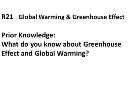 R21 Global Warming & Greenhouse Effect Prior Knowledge: What do you know about Greenhouse Effect and Global Warming?