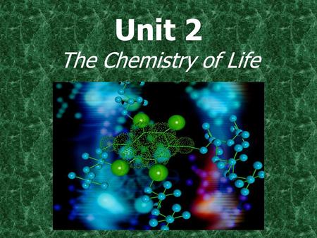 Unit 2 The Chemistry of Life.