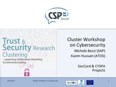 12/12/2013 Cluster Workshop on Cybersecurity 1 Michele Bezzi (SAP) Kazim Hussain (ATOS) SecCord & CYSPA Projects.