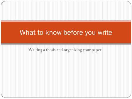 Writing a thesis and organizing your paper What to know before you write.
