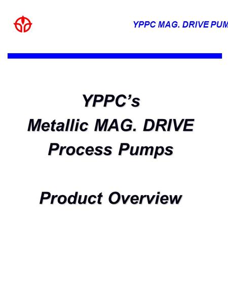 YPPC’s Metallic MAG. DRIVE Process Pumps Product Overview.