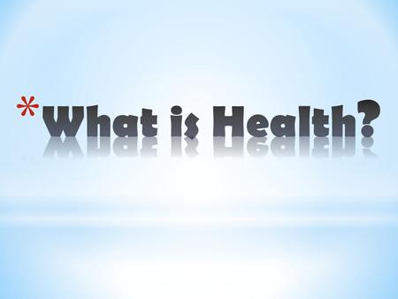 * Scientists in the past defined HEALTH simply as an absence of disease or illness”. * Today the term “Health” means more than just our physical health.