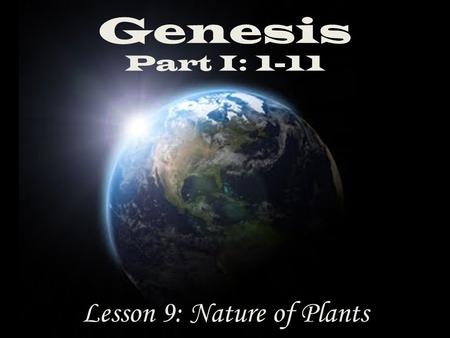 Genesis Part I: 1-11 Lesson 9: Nature of Plants. Genesis 1 11 And God said, “Let the earth bring forth grass, the herb yielding seed, and the fruit tree.
