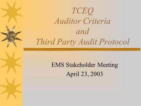 TCEQ Auditor Criteria and Third Party Audit Protocol EMS Stakeholder Meeting April 23, 2003.
