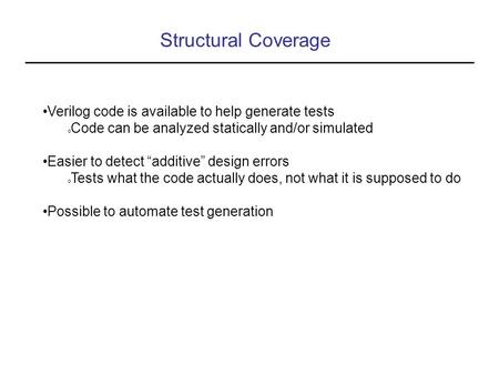 Structural Coverage Verilog code is available to help generate tests o Code can be analyzed statically and/or simulated Easier to detect “additive” design.