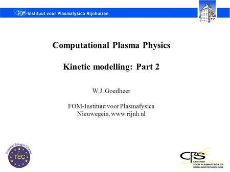 Computational Plasma Physics Kinetic modelling: Part 2 W.J. Goedheer FOM-Instituut voor Plasmafysica Nieuwegein, www.rijnh.nl.