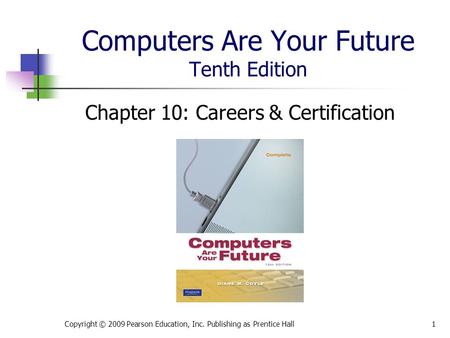 Computers Are Your Future Tenth Edition Chapter 10: Careers & Certification Copyright © 2009 Pearson Education, Inc. Publishing as Prentice Hall1.