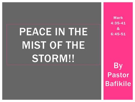 Mark 4:35-41 & 6:45-51 By Pastor Bafikile PEACE IN THE MIST OF THE STORM!!