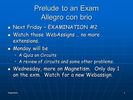 Magnetism1 Prelude to an Exam Allegro con brio Next Friday – EXAMINATION #2 Next Friday – EXAMINATION #2 Watch those WebAssigns.. no more extensions.