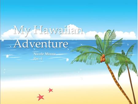 { My Hawaiian Adventure Nicole Moore Per. 1. It was the month before my 7 th birthday and my parents had wanted to talk about what we would be doing for.