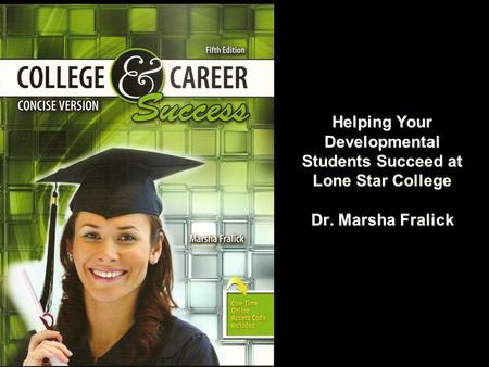 Helping Your Developmental Students Succeed at Lone Star College Dr. Marsha Fralick.