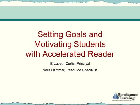 Setting Goals and Motivating Students with Accelerated Reader Elizabeth Curtis, Principal Vera Hammer, Resource Specialist.