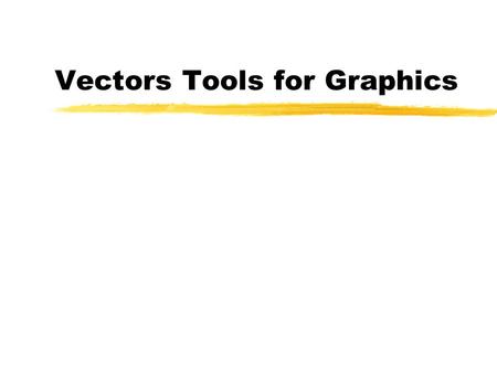 Vectors Tools for Graphics.  To review vector arithmetic, and to relate vectors to objects of interest in graphics.  To relate geometric concepts to.