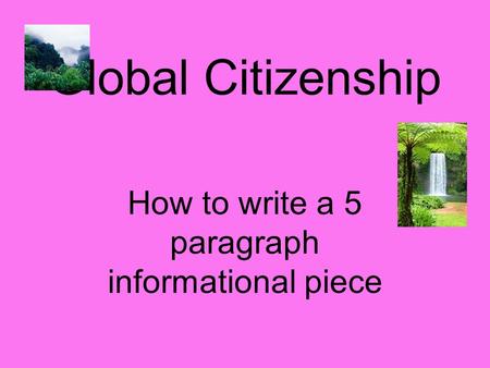 Global Citizenship How to write a 5 paragraph informational piece.