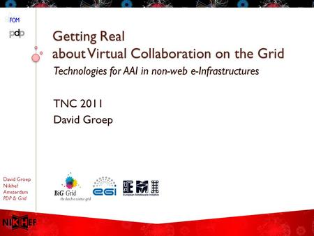 David Groep Nikhef Amsterdam PDP & Grid Getting Real about Virtual Collaboration on the Grid Technologies for AAI in non-web e-Infrastructures TNC 2011.