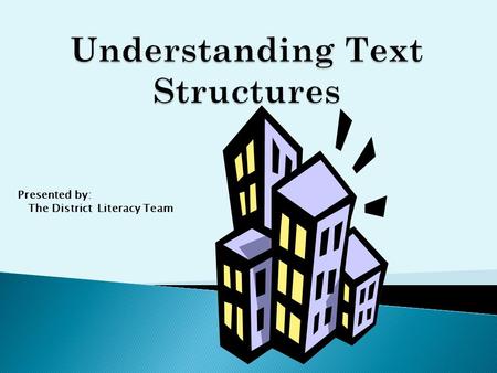 Presented by: The District Literacy Team.  A “structure” is a building or framework  “Text structure” refers to how a piece of text is built.
