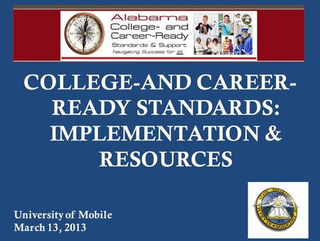 COLLEGE-AND CAREER- READY STANDARDS: IMPLEMENTATION & RESOURCES University of Mobile March 13, 2013.