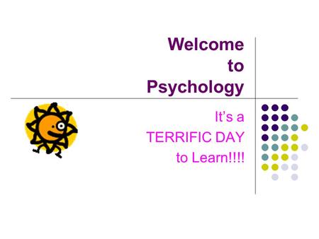Welcome to Psychology It’s a TERRIFIC DAY to Learn!!!!