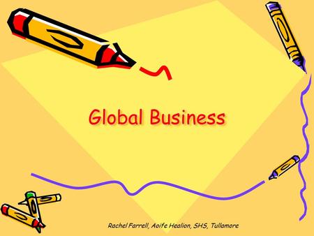 Global Business Rachel Farrell, Aoife Healion, SHS, Tullamore.