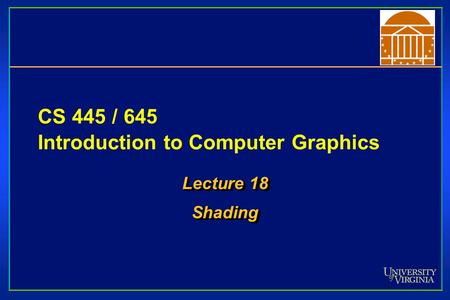 CS 445 / 645 Introduction to Computer Graphics Lecture 18 Shading Shading.