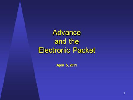 Advance and the Electronic Packet Advance and the Electronic Packet April 5, 2011 1.