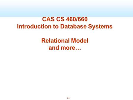 1.1 CAS CS 460/660 Introduction to Database Systems Relational Model and more…