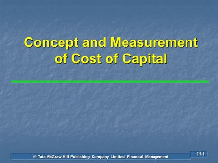 © Tata McGraw-Hill Publishing Company Limited, Financial Management 11-1 Concept and Measurement of Cost of Capital.