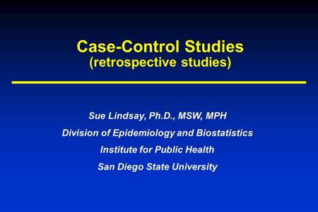 Case-Control Studies (retrospective studies) Sue Lindsay, Ph.D., MSW, MPH Division of Epidemiology and Biostatistics Institute for Public Health San Diego.