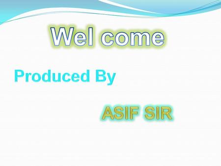 Wel come Produced By ASIF SIR.