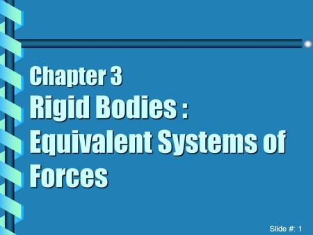 Slide #: 1 Chapter 3 Rigid Bodies : Equivalent Systems of Forces.