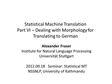 Statistical Machine Translation Part VI – Dealing with Morphology for Translating to German Alexander Fraser Institute for Natural Language Processing.