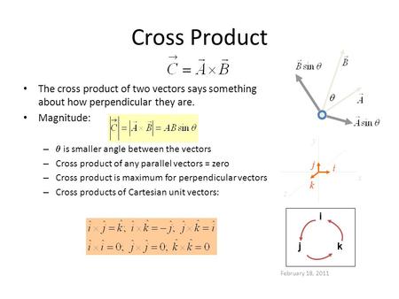 February 18, 2011 Cross Product The cross product of two vectors says something about how perpendicular they are. Magnitude: –  is smaller angle between.