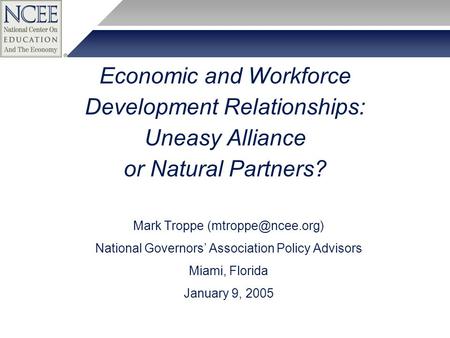 Economic and Workforce Development Relationships: Uneasy Alliance or Natural Partners? Mark Troppe National Governors’ Association Policy.