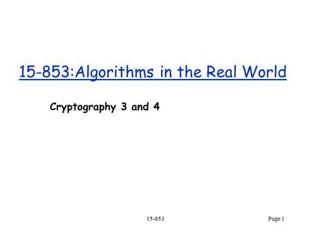 15-853Page 1 15-853:Algorithms in the Real World Cryptography 3 and 4.