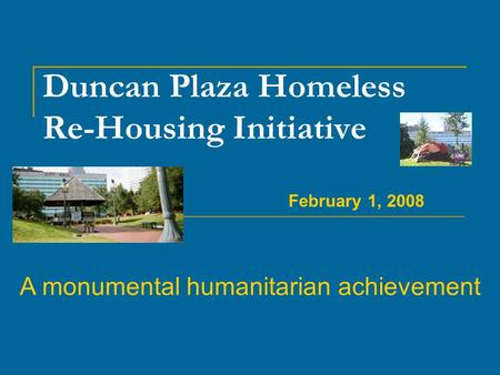 Duncan Plaza Homeless Re-Housing Initiative A monumental humanitarian achievement February 1, 2008.