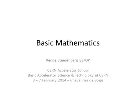 Basic Mathematics Rende Steerenberg BE/OP CERN Accelerator School Basic Accelerator Science & Technology at CERN 3 – 7 February 2014 – Chavannes de Bogis.