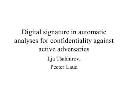 Digital signature in automatic analyses for confidentiality against active adversaries Ilja Tšahhirov, Peeter Laud.