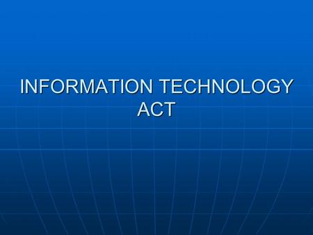 INFORMATION TECHNOLOGY ACT. Connectivity via the Internet has greatly abridged geographical distances and made communication even more rapid. While activities.