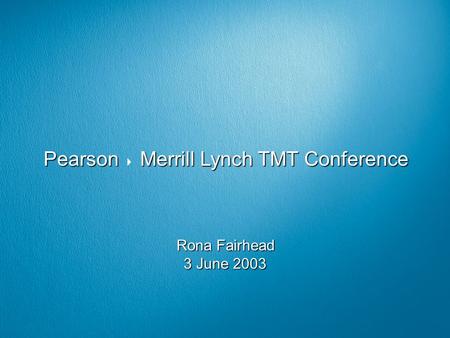 Pearson Merrill Lynch TMT Conference Pearson  Merrill Lynch TMT Conference Rona Fairhead 3 June 2003.