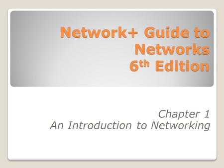 Network+ Guide to Networks 6 th Edition Chapter 1 An Introduction to Networking.