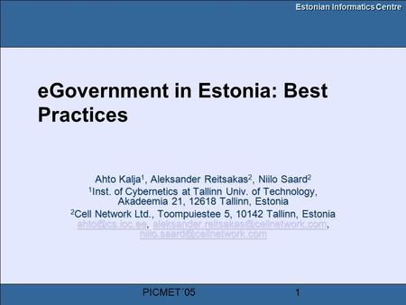 Estonian Informatics Centre PICMET´051 eGovernment in Estonia: Best Practices Ahto Kalja 1, Aleksander Reitsakas 2, Niilo Saard 2 1 Inst. of Cybernetics.