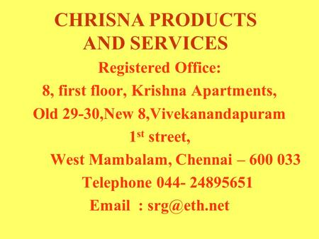CHRISNA PRODUCTS AND SERVICES Registered Office: 8, first floor, Krishna Apartments, Old 29-30,New 8,Vivekanandapuram 1 st street, West Mambalam, Chennai.