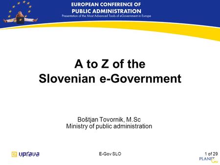 E-Gov SLO 1 of 29 A to Z of the Slovenian e-Government Boštjan Tovornik, M.Sc Ministry of public administration.