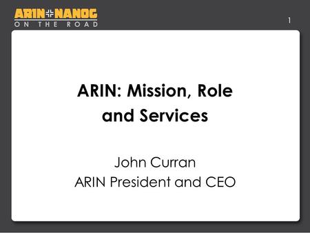 1 ARIN: Mission, Role and Services John Curran ARIN President and CEO.