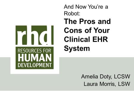 And Now You’re a Robot: The Pros and Cons of Your Clinical EHR System Amelia Doty, LCSW Laura Morris, LSW.