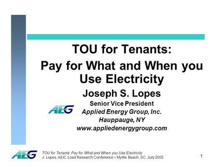 TOU for Tenants: Pay for What and When you Use Electricity J. Lopes; AEIC Load Research Conference – Myrtle Beach, SC; July 2005 1 TOU for Tenants: Pay.