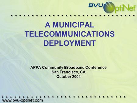 A MUNICIPAL TELECOMMUNICATIONS DEPLOYMENT APPA Community Broadband Conference San Francisco, CA October 2004.