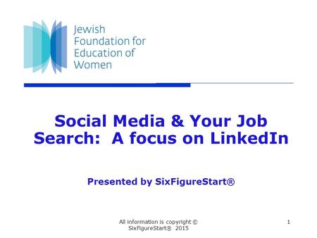 1All information is copyright © SixFigureStart® 2015 Social Media & Your Job Search: A focus on LinkedIn Presented by SixFigureStart®