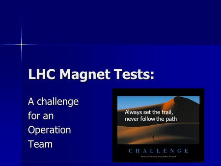 LHC Magnet Tests: A challenge for an OperationTeam V. Chohan G.H. Hemelsoet CernGeneva Always set the trail, never follow the path.