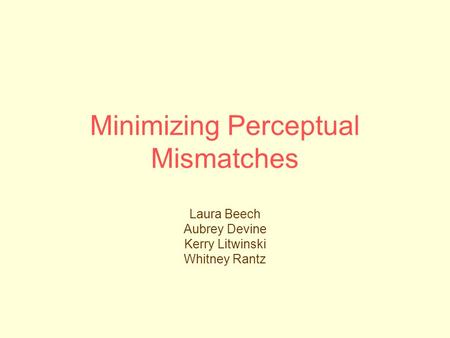 Minimizing Perceptual Mismatches Laura Beech Aubrey Devine Kerry Litwinski Whitney Rantz.
